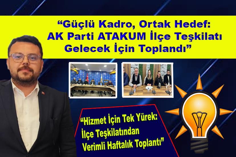 “Güçlü Kadro, Ortak Hedef:Ak Parti ATAKUM İlçe Teşkilatı Gelecek İçin Toplandı”