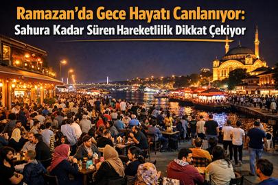 Ramazan’da Gece Hayatı Canlanıyor: Sahura Kadar Süren Hareketlilik Dikkat Çekiyor